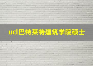 ucl巴特莱特建筑学院硕士