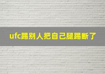 ufc踢别人把自己腿踢断了