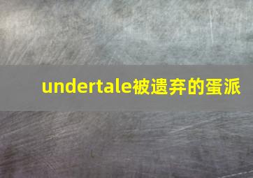 undertale被遗弃的蛋派