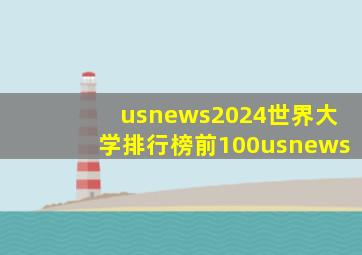 usnews2024世界大学排行榜前100usnews