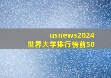 usnews2024世界大学排行榜前50