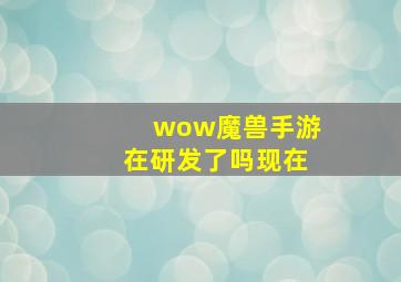 wow魔兽手游在研发了吗现在