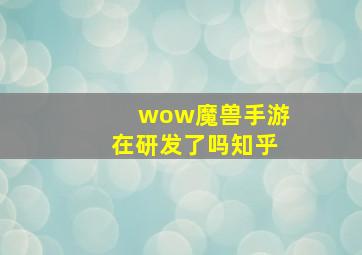 wow魔兽手游在研发了吗知乎