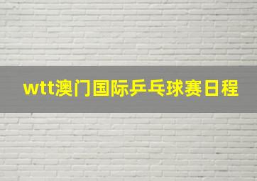 wtt澳门国际乒乓球赛日程