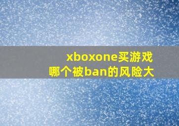 xboxone买游戏哪个被ban的风险大