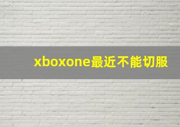 xboxone最近不能切服