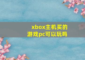 xbox主机买的游戏pc可以玩吗