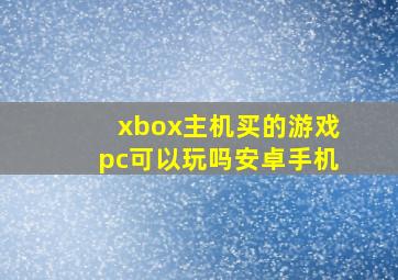 xbox主机买的游戏pc可以玩吗安卓手机