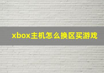 xbox主机怎么换区买游戏