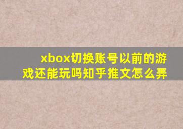 xbox切换账号以前的游戏还能玩吗知乎推文怎么弄