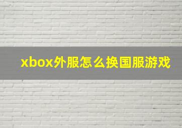 xbox外服怎么换国服游戏