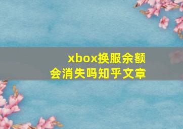 xbox换服余额会消失吗知乎文章