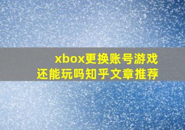 xbox更换账号游戏还能玩吗知乎文章推荐