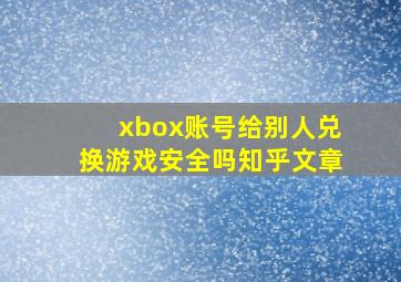 xbox账号给别人兑换游戏安全吗知乎文章