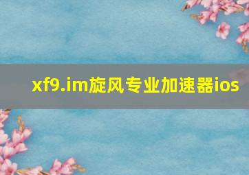 xf9.im旋风专业加速器ios