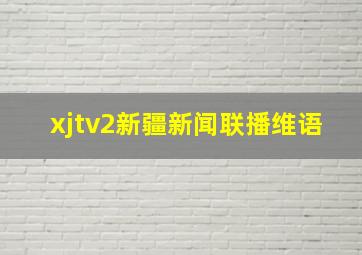 xjtv2新疆新闻联播维语