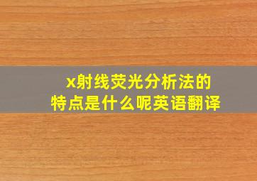 x射线荧光分析法的特点是什么呢英语翻译