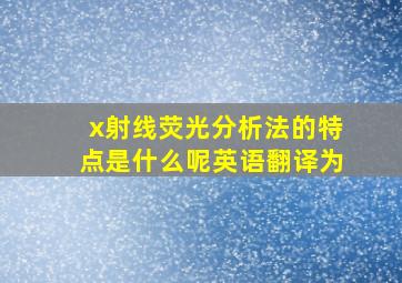 x射线荧光分析法的特点是什么呢英语翻译为