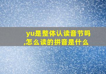 yu是整体认读音节吗,怎么读的拼音是什么