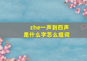 zhe一声到四声是什么字怎么组词