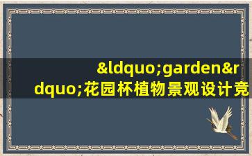 “garden”花园杯植物景观设计竞赛组委会