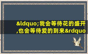 “我会等待花的盛开,也会等待爱的到来”