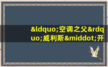 “空调之父”威利斯·开利