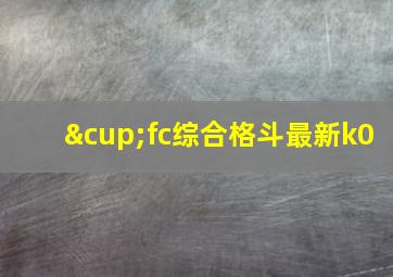 ∪fc综合格斗最新k0