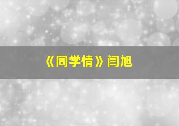 《同学情》闫旭