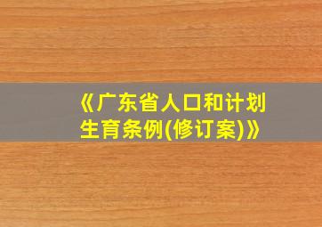 《广东省人口和计划生育条例(修订案)》