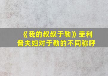 《我的叔叔于勒》菲利普夫妇对于勒的不同称呼