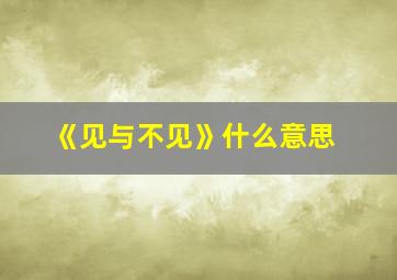 《见与不见》什么意思