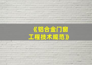 《铝合金门窗工程技术规范》