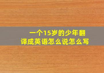 一个15岁的少年翻译成英语怎么说怎么写