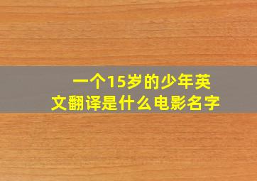 一个15岁的少年英文翻译是什么电影名字