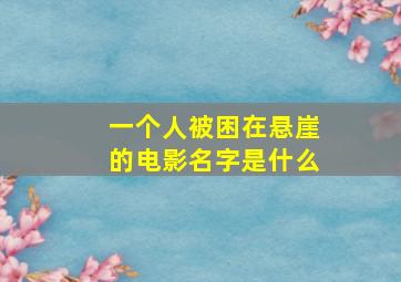 一个人被困在悬崖的电影名字是什么