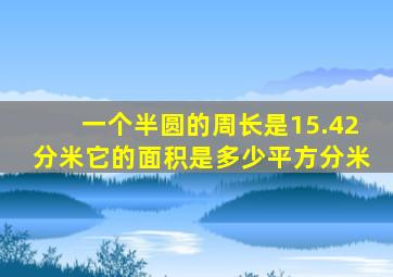 一个半圆的周长是15.42分米它的面积是多少平方分米