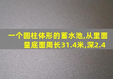 一个圆柱体形的蓄水池,从里面量底面周长31.4米,深2.4