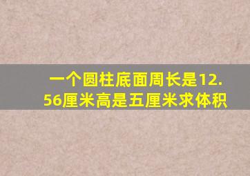 一个圆柱底面周长是12.56厘米高是五厘米求体积