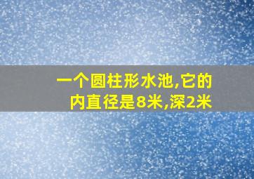 一个圆柱形水池,它的内直径是8米,深2米