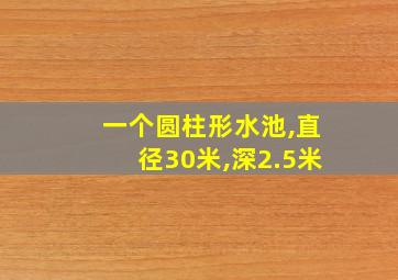 一个圆柱形水池,直径30米,深2.5米