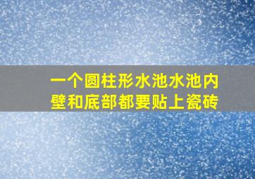 一个圆柱形水池水池内壁和底部都要贴上瓷砖