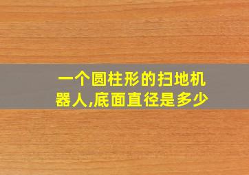 一个圆柱形的扫地机器人,底面直径是多少