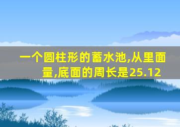 一个圆柱形的蓄水池,从里面量,底面的周长是25.12