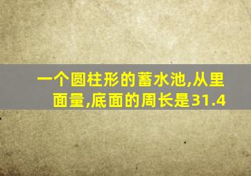 一个圆柱形的蓄水池,从里面量,底面的周长是31.4