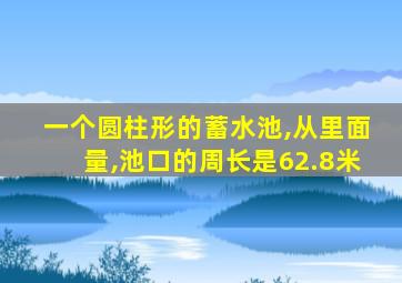 一个圆柱形的蓄水池,从里面量,池口的周长是62.8米