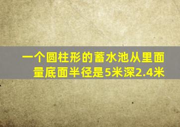 一个圆柱形的蓄水池从里面量底面半径是5米深2.4米