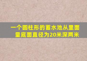 一个圆柱形的蓄水池从里面量底面直径为20米深两米