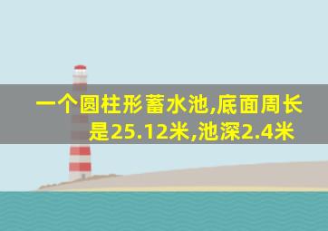 一个圆柱形蓄水池,底面周长是25.12米,池深2.4米