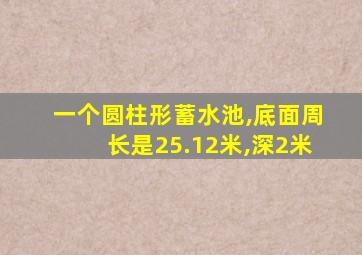 一个圆柱形蓄水池,底面周长是25.12米,深2米